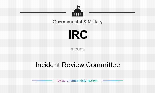 What does IRC mean? It stands for Incident Review Committee