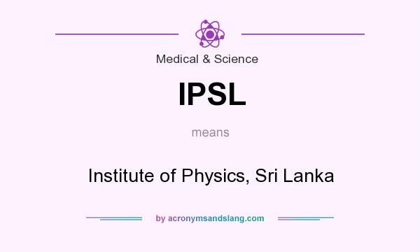 What does IPSL mean? It stands for Institute of Physics, Sri Lanka