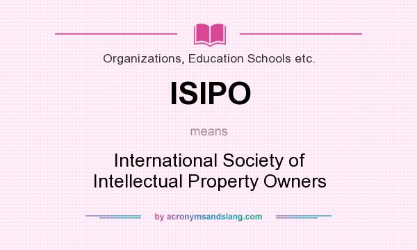 What does ISIPO mean? It stands for International Society of Intellectual Property Owners