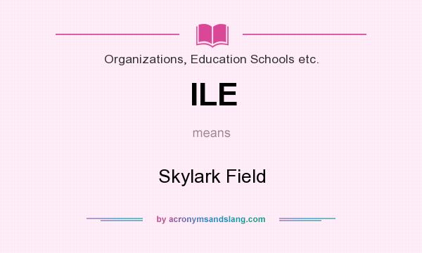 What does ILE mean? It stands for Skylark Field