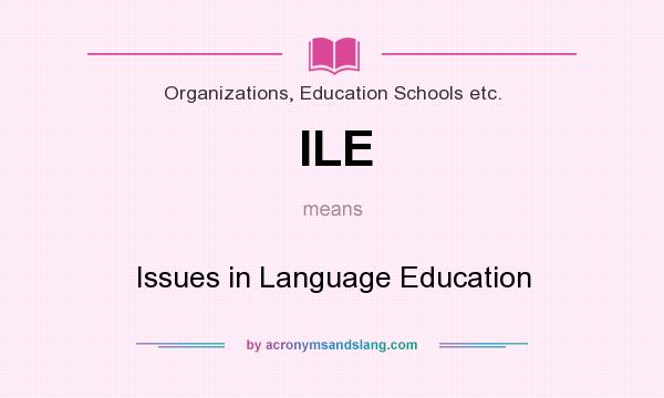 What does ILE mean? It stands for Issues in Language Education