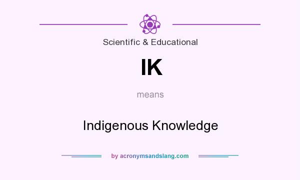 What does IK mean? It stands for Indigenous Knowledge