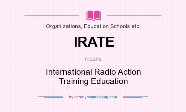 What does IRATE mean? It stands for International Radio Action Training Education