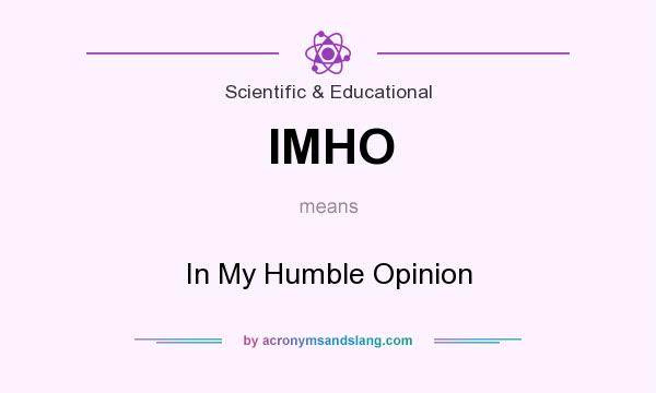 What does IMHO mean? It stands for In My Humble Opinion