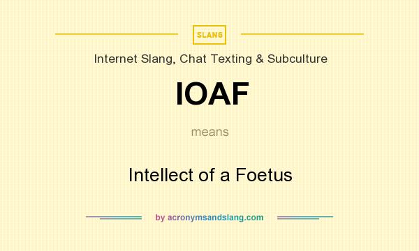 What does IOAF mean? It stands for Intellect of a Foetus