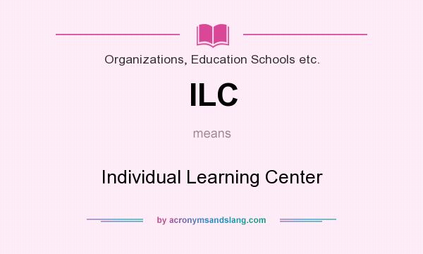 What does ILC mean? It stands for Individual Learning Center