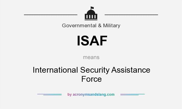 What does ISAF mean? It stands for International Security Assistance Force