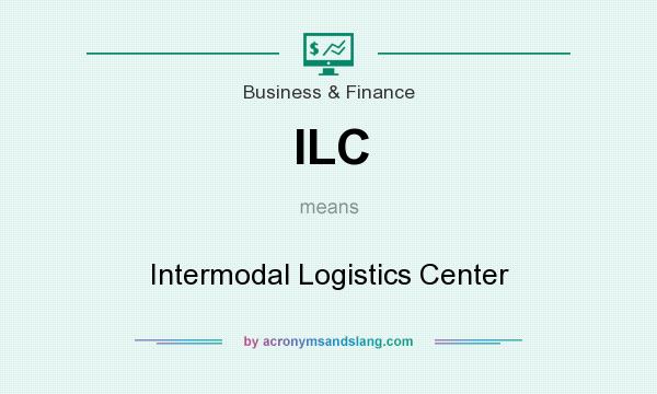What does ILC mean? It stands for Intermodal Logistics Center