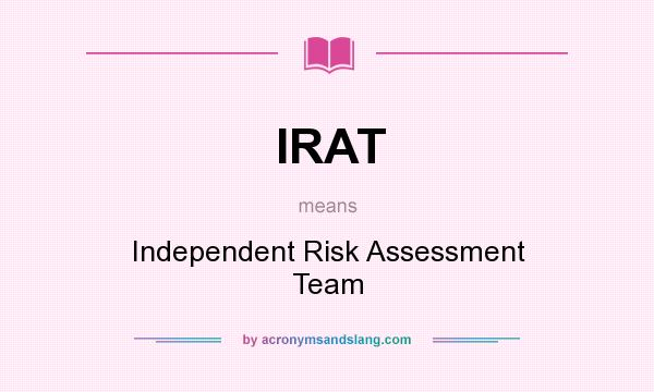 What does IRAT mean? It stands for Independent Risk Assessment Team