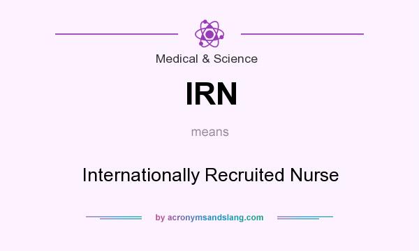 What does IRN mean? It stands for Internationally Recruited Nurse
