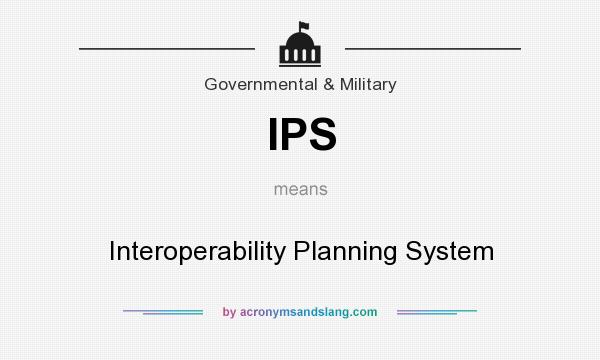 What does IPS mean? It stands for Interoperability Planning System