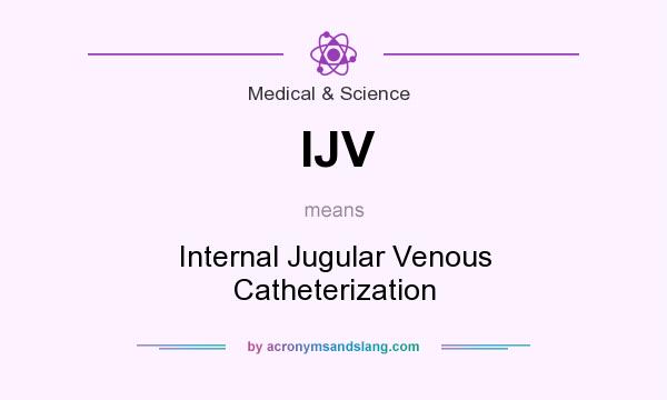 What does IJV mean? It stands for Internal Jugular Venous Catheterization