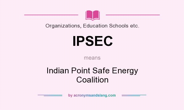 What does IPSEC mean? It stands for Indian Point Safe Energy Coalition