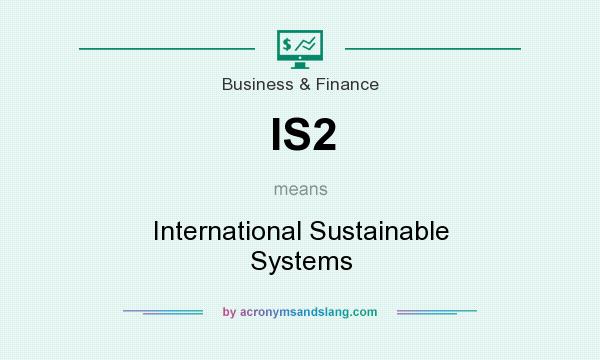 What does IS2 mean? It stands for International Sustainable Systems