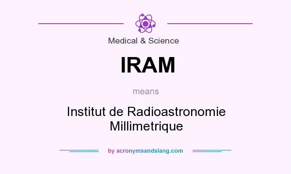 What does IRAM mean? It stands for Institut de Radioastronomie Millimetrique