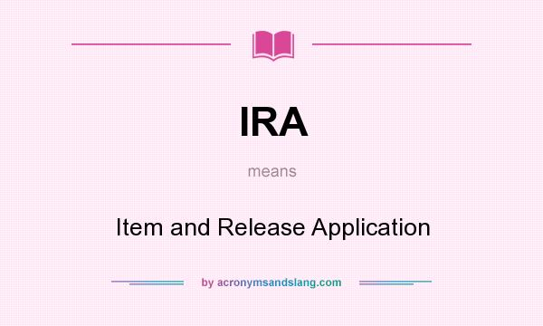 What does IRA mean? It stands for Item and Release Application
