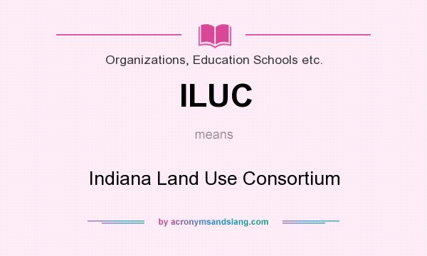 What does ILUC mean? It stands for Indiana Land Use Consortium