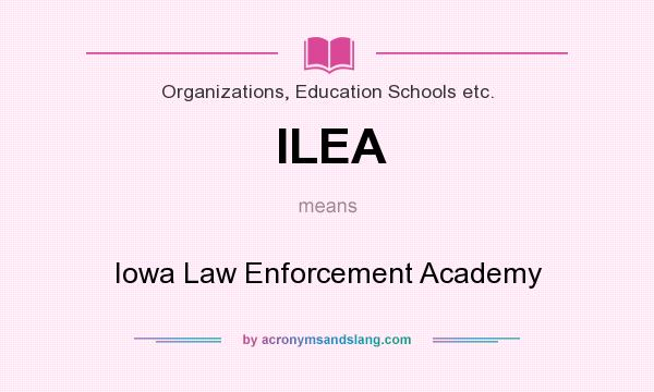 What does ILEA mean? It stands for Iowa Law Enforcement Academy