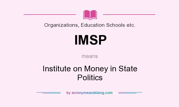 What does IMSP mean? It stands for Institute on Money in State Politics