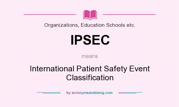 What does IPSEC mean? It stands for International Patient Safety Event Classification