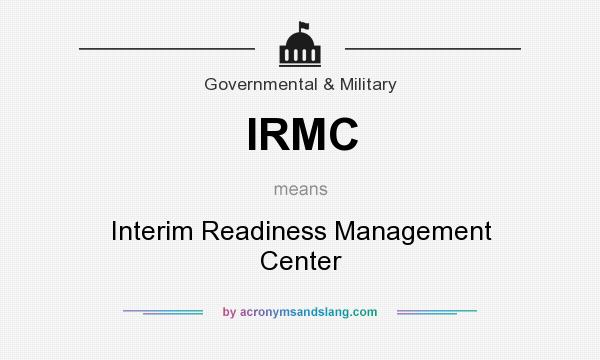What does IRMC mean? It stands for Interim Readiness Management Center