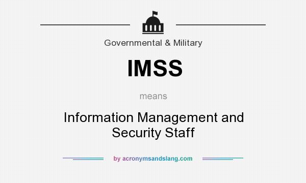 What does IMSS mean? It stands for Information Management and Security Staff