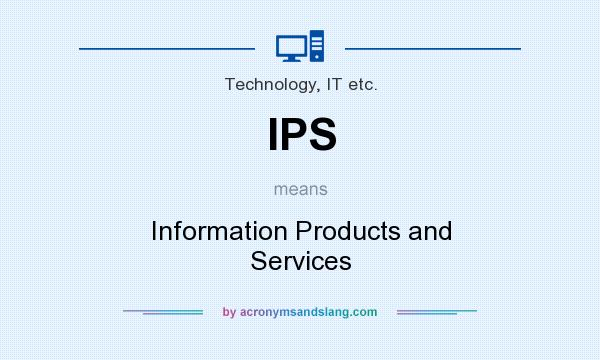 What does IPS mean? It stands for Information Products and Services