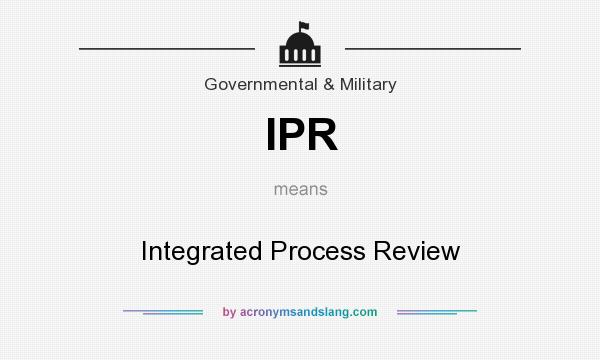 What does IPR mean? It stands for Integrated Process Review