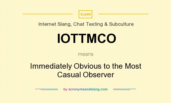What does IOTTMCO mean? It stands for Immediately Obvious to the Most Casual Observer