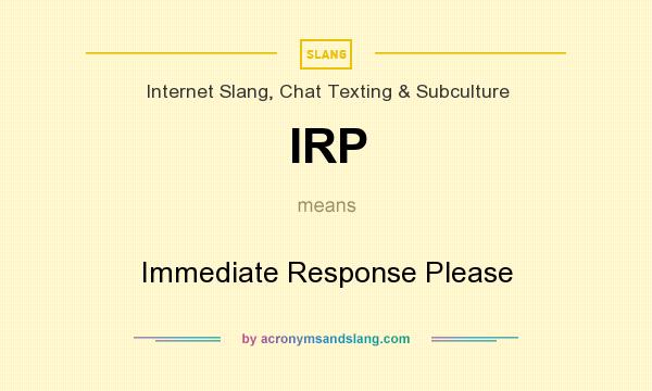 What does IRP mean? It stands for Immediate Response Please