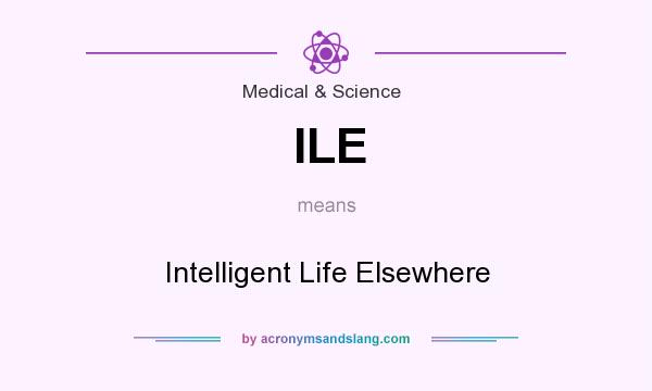 What does ILE mean? It stands for Intelligent Life Elsewhere