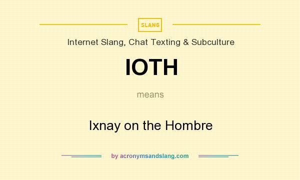 What does IOTH mean? It stands for Ixnay on the Hombre