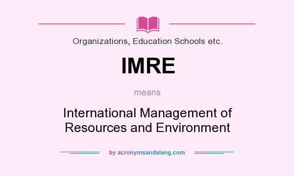 What does IMRE mean? It stands for International Management of Resources and Environment