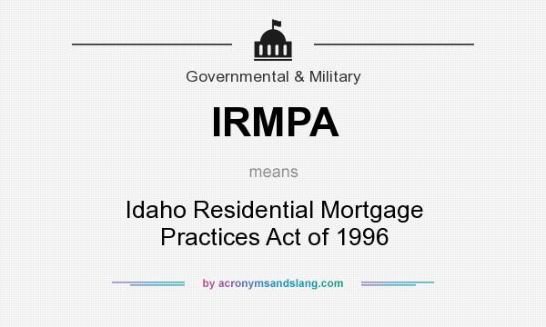 What does IRMPA mean? It stands for Idaho Residential Mortgage Practices Act of 1996