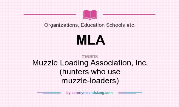 What does MLA mean? It stands for Muzzle Loading Association, Inc. (hunters who use muzzle-loaders)
