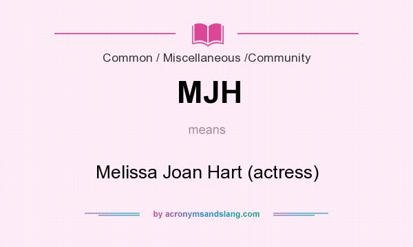 What does MJH mean? It stands for Melissa Joan Hart (actress)