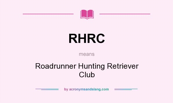 What does RHRC mean? It stands for Roadrunner Hunting Retriever Club