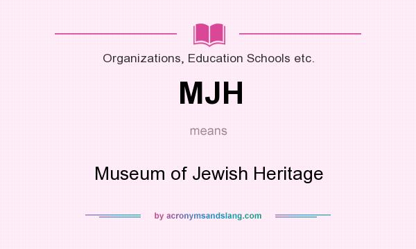 What does MJH mean? It stands for Museum of Jewish Heritage