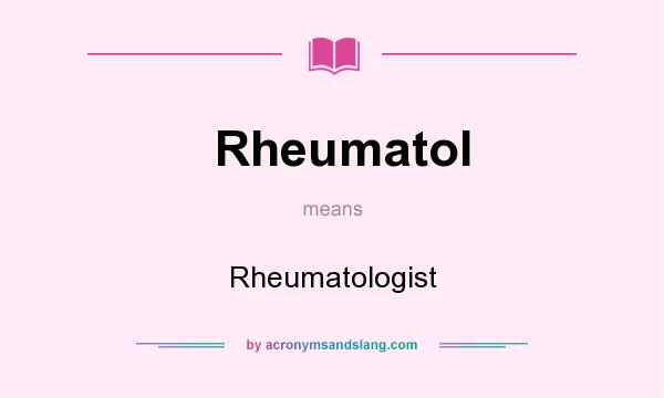 What does Rheumatol mean? It stands for Rheumatologist