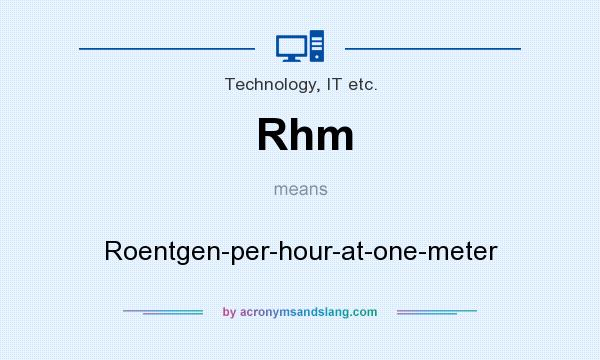 What does Rhm mean? It stands for Roentgen-per-hour-at-one-meter