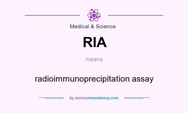 What does RIA mean? It stands for radioimmunoprecipitation assay