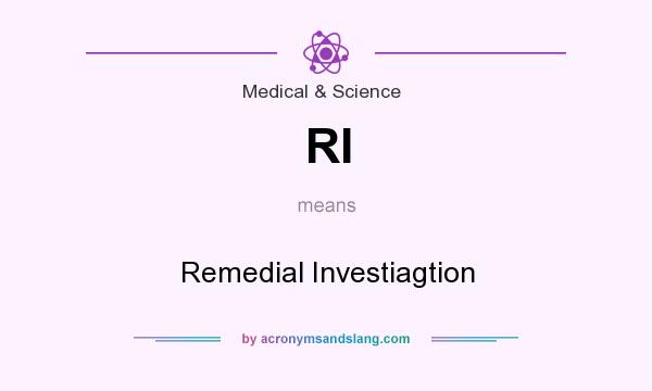 What does RI mean? It stands for Remedial Investiagtion