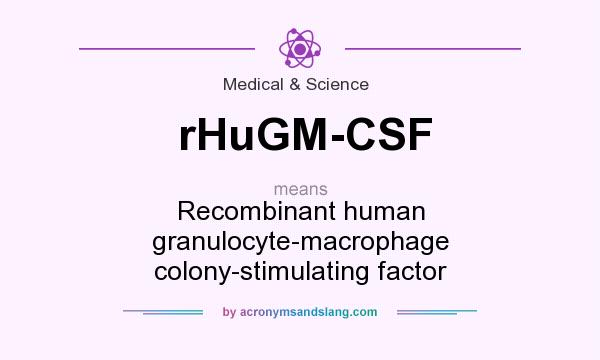 What does rHuGM-CSF mean? It stands for Recombinant human granulocyte-macrophage colony-stimulating factor