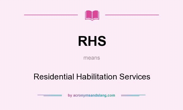 What does RHS mean? It stands for Residential Habilitation Services