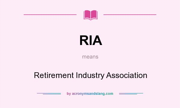 What does RIA mean? It stands for Retirement Industry Association