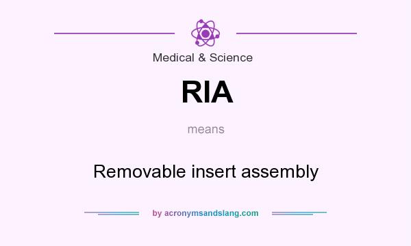 What does RIA mean? It stands for Removable insert assembly
