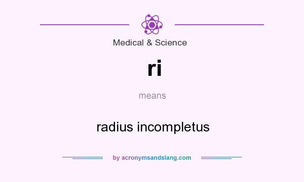 What does ri mean? It stands for radius incompletus