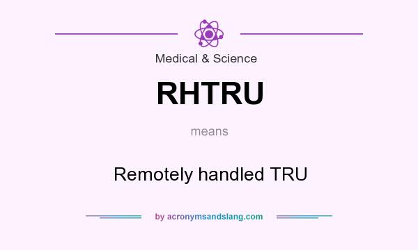 What does RHTRU mean? It stands for Remotely handled TRU