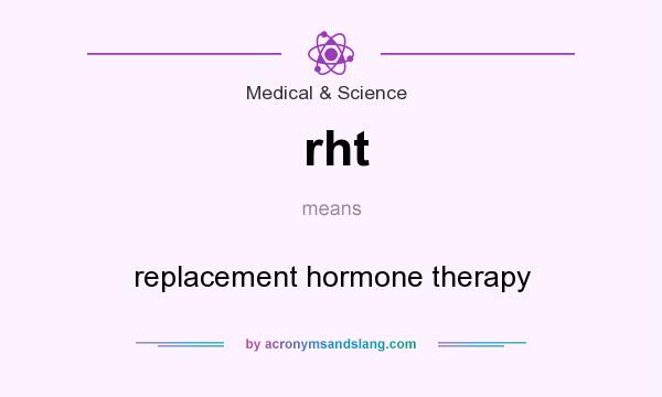 What does rht mean? It stands for replacement hormone therapy