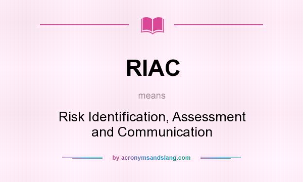 What does RIAC mean? It stands for Risk Identification, Assessment and Communication